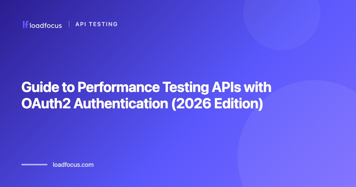 Guide to Performance Testing APIs with OAuth2 Authentication (2026 Edition)