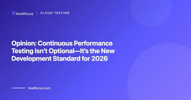 Opinion: Continuous Performance Testing Isn’t Optional—It’s the New Development Standard for 2026