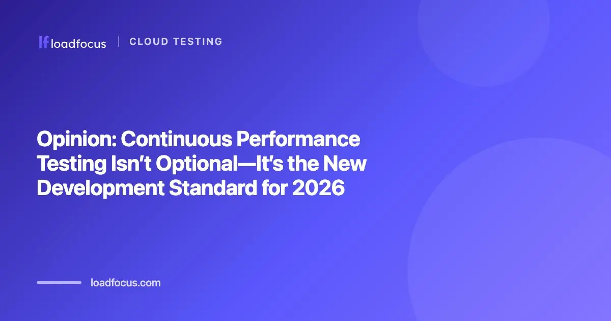 Opinion: Continuous Performance Testing Isn’t Optional—It’s the New Development Standard for 2026
