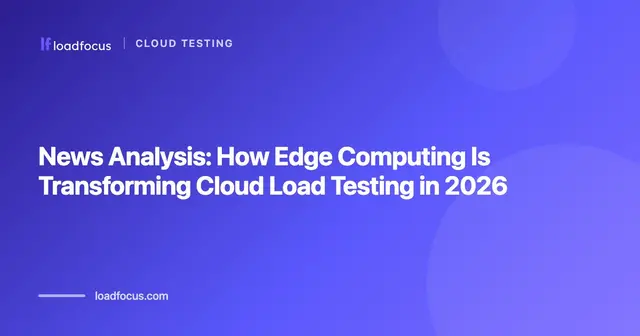 News Analysis: How Edge Computing Is Transforming Cloud Load Testing in 2026