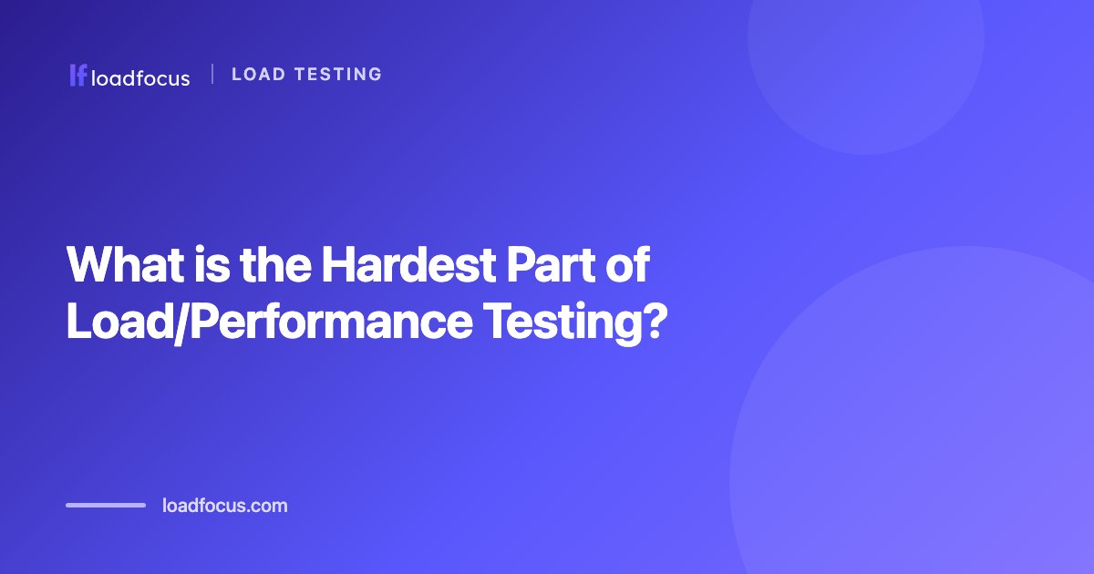 What is the Hardest Part of Load/Performance Testing?