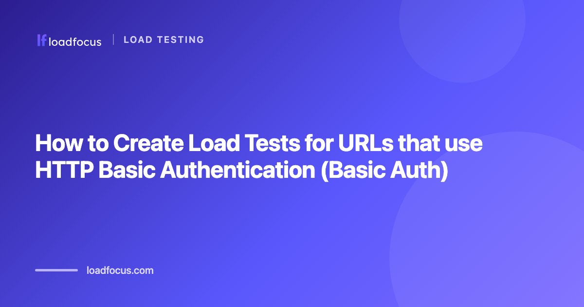 How to Create Load Tests for URLs that use HTTP Basic Authentication (Basic Auth)