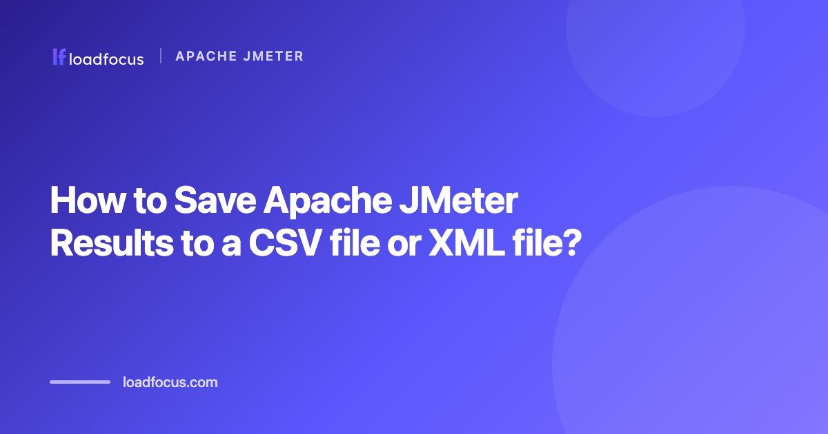 How to Save Apache JMeter Results to a CSV file or XML file?
