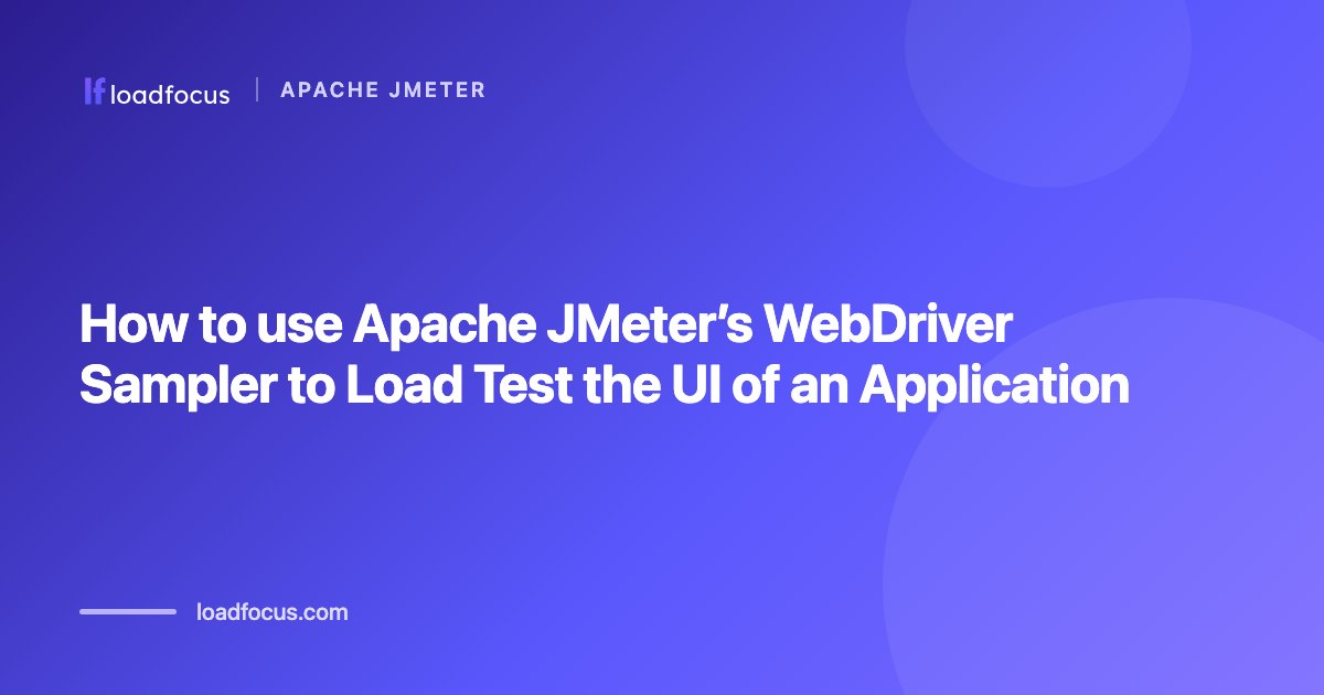 How to use Apache JMeter’s WebDriver Sampler to Load Test the UI of an Application