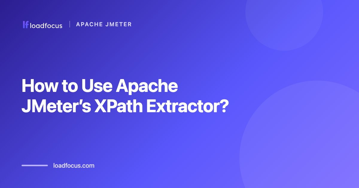 How to Use Apache JMeter’s XPath Extractor?