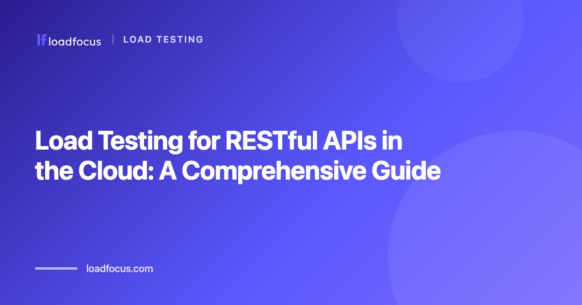 Load Testing for RESTful APIs in the Cloud: A Comprehensive Guide