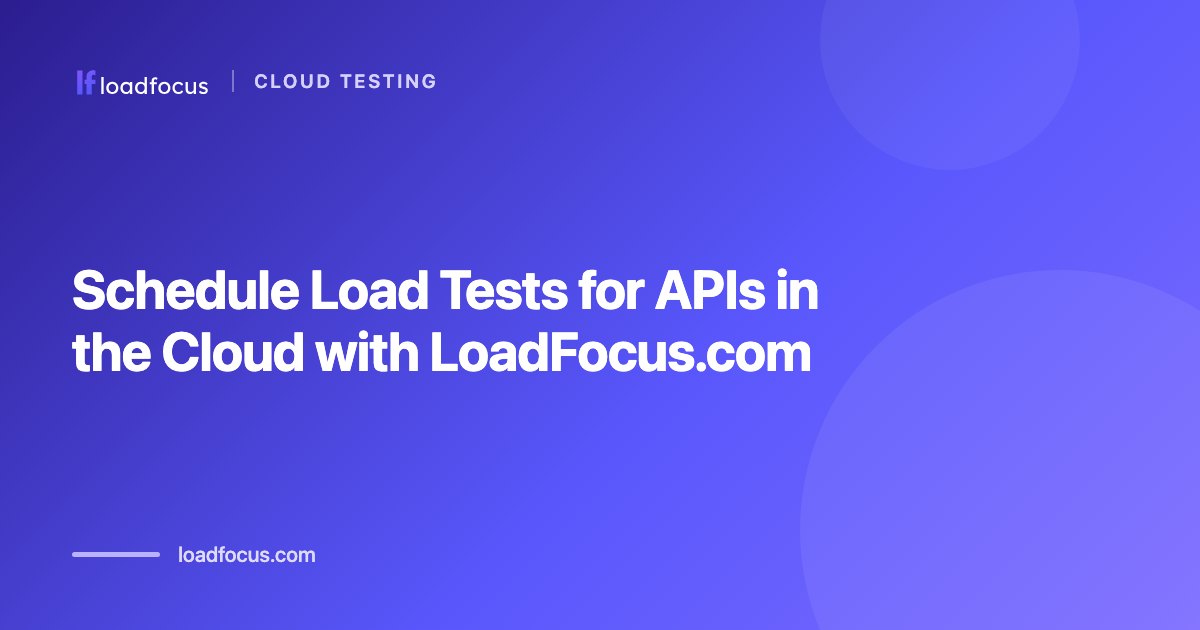 Schedule Load Tests for APIs in the Cloud with LoadFocus.com