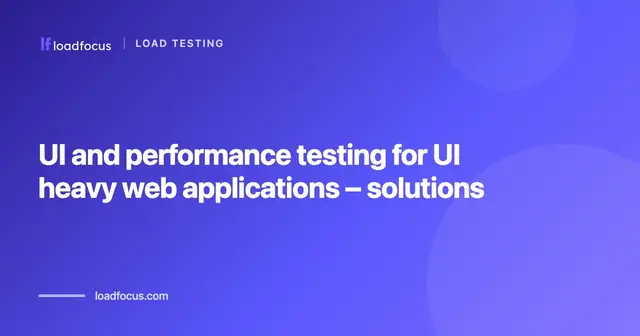 UI and performance testing for UI heavy web applications – solutions