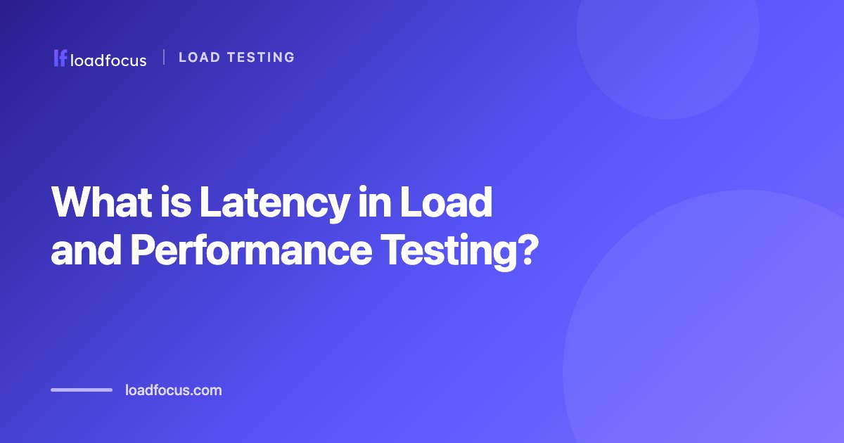 What is Latency in Load and Performance Testing?