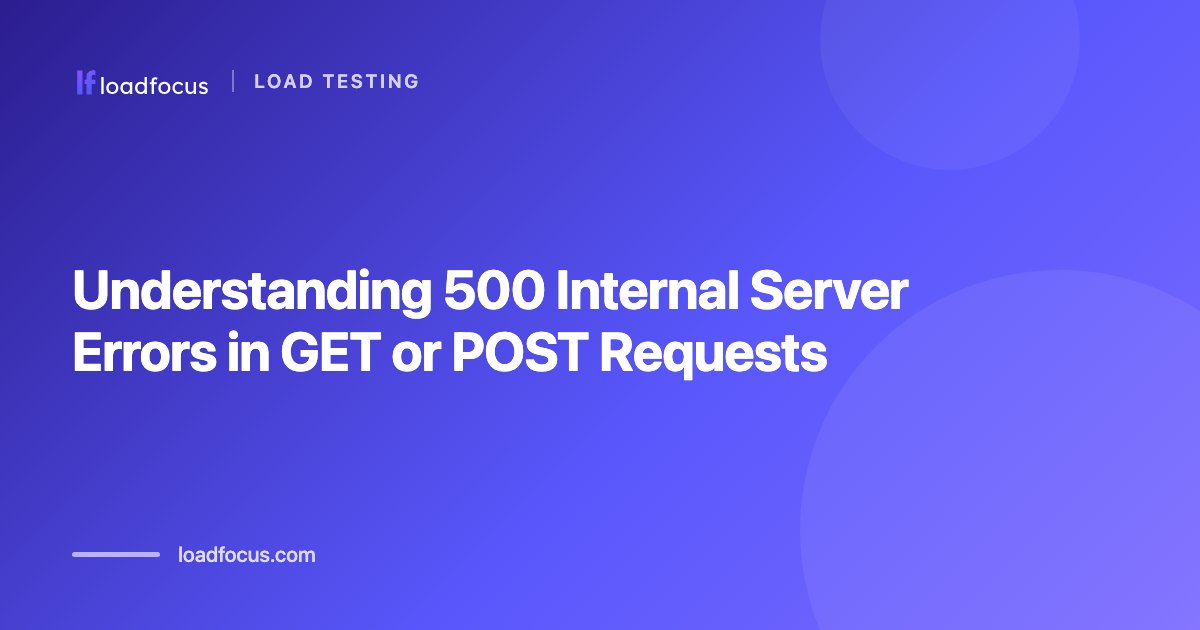 Understanding 500 Internal Server Errors in GET or POST Requests