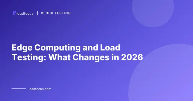 Edge Computing and Load Testing: What Changes in 2026