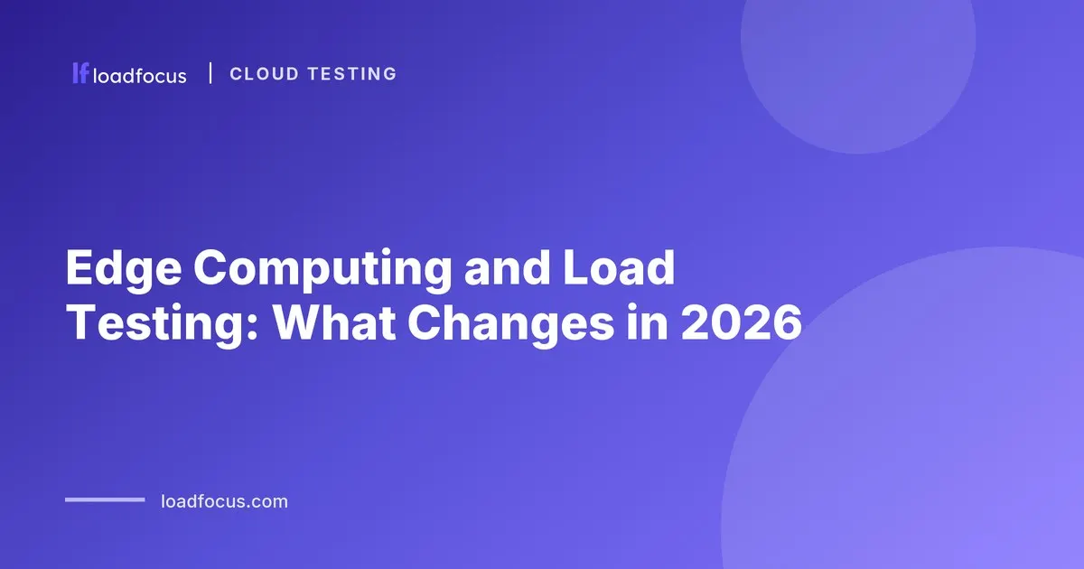 Edge Computing and Load Testing: What Changes in 2026