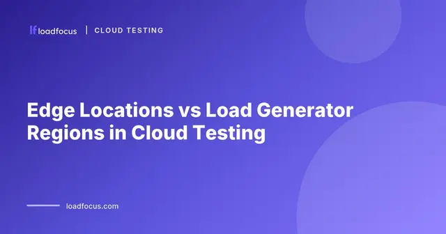 Edge Locations vs Load Generator Regions in Cloud Testing