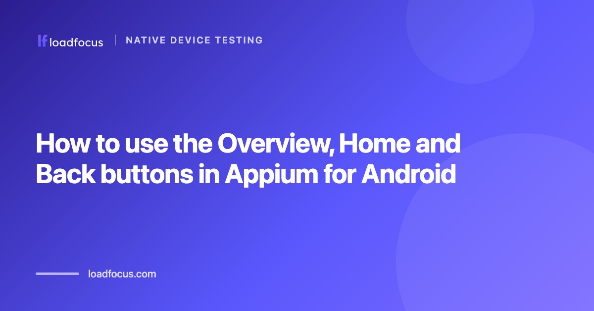 How to use the Overview, Home and Back buttons in Appium for Android